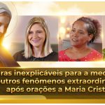 Curas inexplicáveis para a medicina e outros fenômenos extraordinários, após orações a Maria Cristo