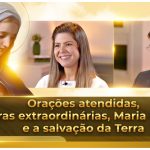 Orações atendidas, curas extraordinárias, Maria Cristo e a salvação da Terra