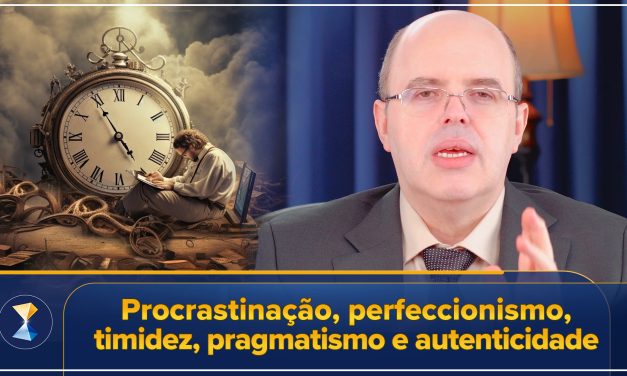 Procrastinação, perfeccionismo, timidez, pragmatismo e autenticidade