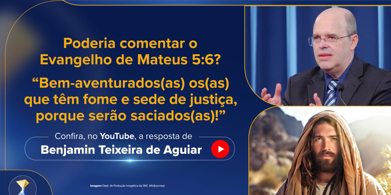 “Bem-aventurados(as) os(as) que têm fome e sede de justiça, porque serão saciados(as)!” (Mateus 5:6)