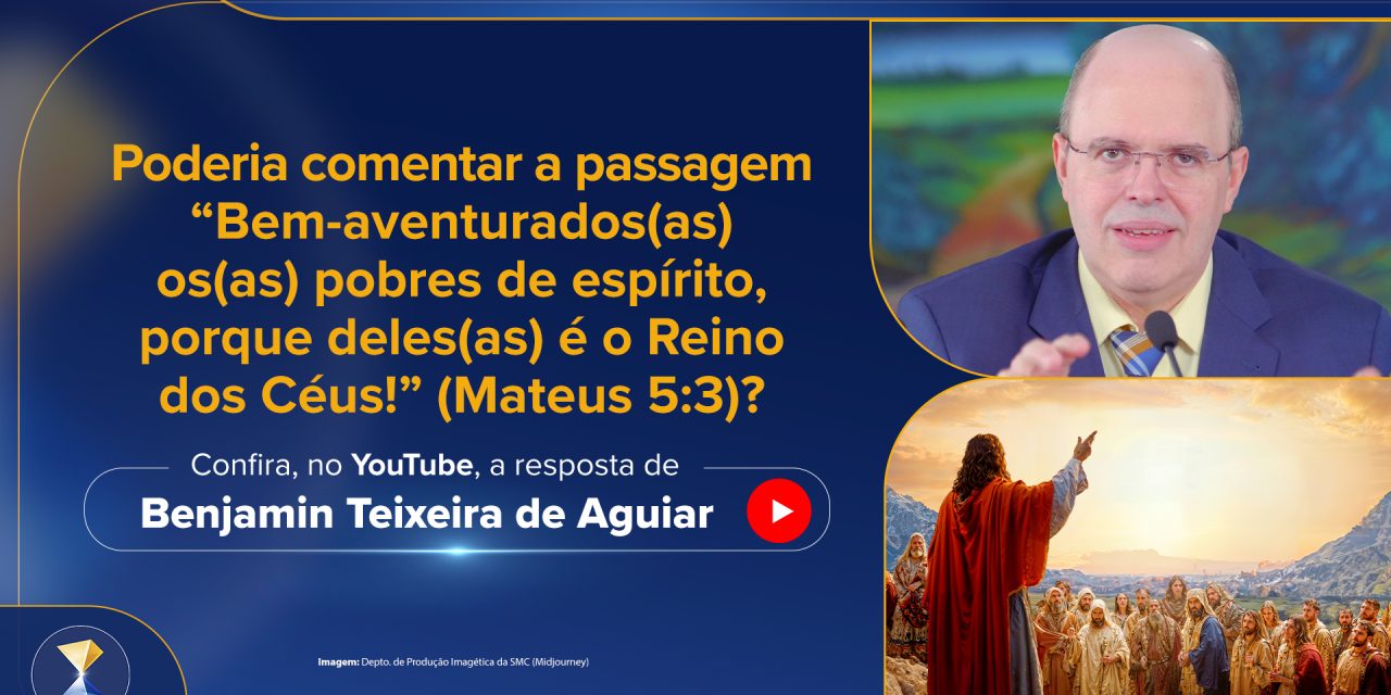 Poderia comentar a passagem “Bem-aventurados(as) os(as) pobres de espírito, porque deles(as) é o Reino dos Céus!” (Mateus 5:3)?